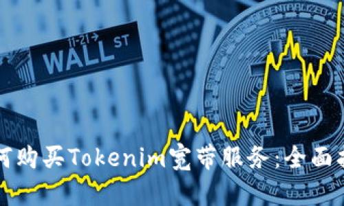 如何购买Tokenim宽带服务：全面指南