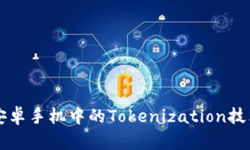深入解析安卓手机中的Tokenization技术及其应用