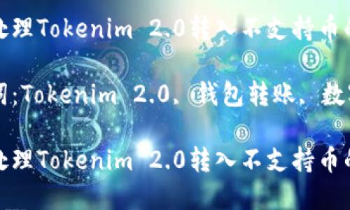 如何处理Tokenim 2.0转入不支持币的情况

关键词：Tokenim 2.0, 钱包转账, 数字货币

如何处理Tokenim 2.0转入不支持币的情况