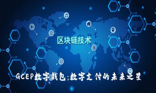 GCEP数字钱包：数字支付的未来之星