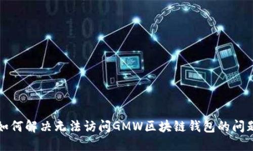 如何解决无法访问GMW区块链钱包的问题