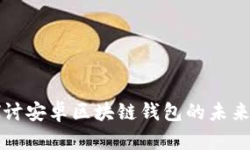 深入探讨安卓区块链钱包的未来与发展