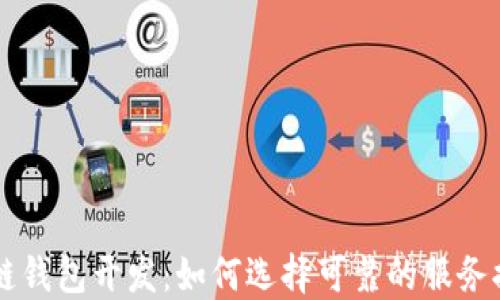 
区块链钱包开发：如何选择可靠的服务提供商