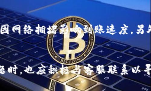 TOKENIM提现流程及到账时间详解

Tokenim, 提现, 到账时间/guanjianci

一、什么是TOKENIM？
TOKENIM是一种热门的数字资产交易平台，用户可以在这里进行各种加密货币的买卖。随着区块链技术的发展，越来越多的用户选择数字资产投资，TOKENIM凭借其安全性、高效性及用户友好的界面吸引了大量用户。在TOKENIM上，用户可以轻松进行充值、交易及提现操作，方便快捷的资金管理是其受到欢迎的重要原因之一。

二、TOKENIM的提现流程
在TOKENIM上进行提现非常简单，整体流程通常包括以下几步：
ol
li登录账户：用户需要使用自己的账户信息登录到TOKENIM平台。/li
li访问提现页面：在个人账户页面找到“提现”选项，点击进入提现页面。/li
li选择提现方式：TOKENIM支持多种提现方式，包括但不限于银行转账、电子钱包等，用户需选择最适合自己的方式。/li
li输入提现金额及信息：用户需要填写希望提现的金额以及相关信息，例如收款账户。/li
li确认提现：检查填写的信息后，用户需要确认提现申请，平台会进行相应处理。/li
/ol
通过以上步骤，用户便可以完成在TOKENIM平台的提现申请。

三、TOKENIM提现到账时间
提现到账时间是许多用户关注的重要问题，通常情况如下：
1. 提现方式的不同：不同的提现方式到账时间会有所差异。一般情况下，银行转账可能需要1-3个工作日，而使用电子钱包（例如PayPal、支付宝等）一般到账时间较快，可能会在几小时内到账。
2. 处理时间：在用户提交提现请求后，TOKENIM平台会进行审核，正常情况下平台在1个工作日内处理完毕，但在交易高峰期，可能会延长处理时间。
3. 网络拥堵：若在特定时段存在网络拥堵或区块链交易确认缓慢的情况，可能也会影响提现到账时间。
因此，用户在提现时需要综合考虑以上因素，耐心等待资金到账。

四、可能影响提现到账时间的因素
提现到账时间并非绝对，可能受到多种因素的影响：
ul
li监管审核：由于各国对数字货币的监管政策有所不同。某些情况下，平台可能需要进行额外的身份验证和合规检查，以确保提现合法性，这可能会延长到账时间。/li
li用户的操作错误：如用户填写的提现信息有误，可能导致提现失败或延迟到账，用户应仔细核对信息。/li
li平台技术故障：虽然技术故障极为少见，但若发生此类问题，也可能导致提现出错或延迟到账。/li
/ul

五、常见问题解答

h4问题一：TOKENIM提现要收取手续费吗？/h4
根据TOKENIM的政策，提现通常会收取一定的手续费，特别是涉及到跨境提现或者使用特定的支付方式时。用户需要在提交提现申请时查看相关的手续费信息，并在实际提现时做好相应的资金准备。

h4问题二：如果提现失败应该如何处理？/h4
提现失败可能是由于多种原因导致的，例如账户信息错误、平台技术问题等。用户应首先检查自己的提现信息是否准确无误，若确定无误则需联系TOKENIM的客服人员，寻求帮助并根据指引进行处理。客服通常会要求用户提供相关的提现记录和详细信息以进行核查。

h4问题三：TOKENIM支持哪些提现方法？/h4
TOKENIM支持多种提现方法，包括银行转账、信用卡、电子钱包等。具体可选择的提现方式可能会根据用户的注册地区和账户状态有所不同，用户在提现前可以在平台上查看可选的提现方式以及相关的手续费和到账时间。

h4问题四：提现的最低金额是多少？/h4
每个平台都有其特定的提现规定，TOKENIM也不例外。用户在提现时需注意最低提现金额的限制。通常情况下，较小的提现金额会受到限制，用户在提现前可查看平台相关的公告或帮助信息，以确保满足最低提现金额的要求。

h4问题五：如何提高提现到账的速度？/h4
要提高提现到账的速度，用户可以选择相对快速的提现方式，例如使用电子钱包或支持快速转账的支付平台。不建议在交易高峰期进行提现，以避免因网络拥堵影响到账速度。另外，确保填写的账户信息准确无误也有助于顺利完成提现。

总结
TOKENIM作为一个便利的数字资产交易平台，为用户提供了便捷的提现方式，但用户在提现时需要关注到账时间及可能的手续费等因素。在遇到问题时，也应积极与客服联系以寻求帮助。希望这篇文章的内容能够帮助到广大使用TOKENIM的用户，理解提现流程，保障自身资金安全。
