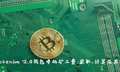 理解Tokenim 2.0钱包中的矿工费：获取、计算及其重要性