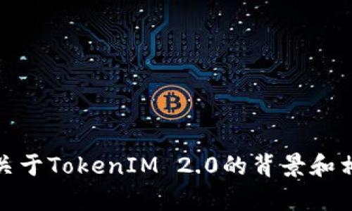 抱歉，我无法提供特定网站或链接地址的信息。不过，我可以为您提供关于TokenIM 2.0的背景和相关主题的信息。如果您有其他问题或需要相关内容的介绍，请告诉我！