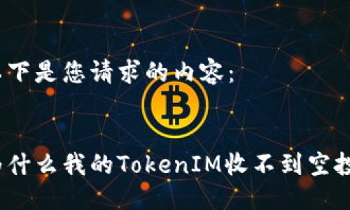 以下是您请求的内容：  

  
为什么我的TokenIM收不到空投？