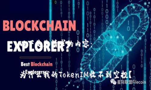 以下是您请求的内容：  

  
为什么我的TokenIM收不到空投？