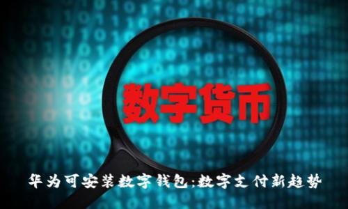 华为可安装数字钱包：数字支付新趋势