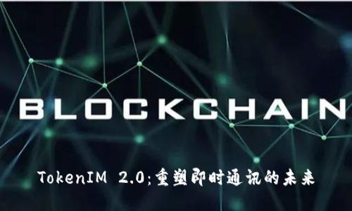 TokenIM 2.0：重塑即时通讯的未来