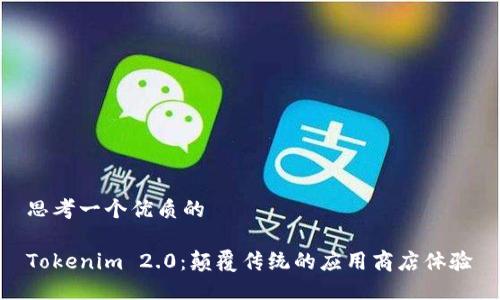 思考一个优质的

Tokenim 2.0：颠覆传统的应用商店体验