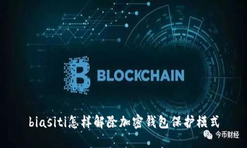 biasiti怎样解除加密钱包保护模式
