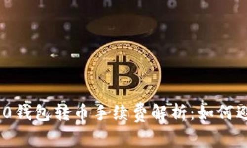 Tokenim 2.0钱包转币手续费解析：如何避免高额费用