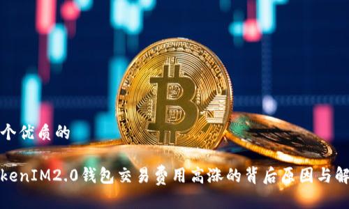 思考一个优质的

探索TokenIM2.0钱包交易费用高涨的背后原因与解决方案