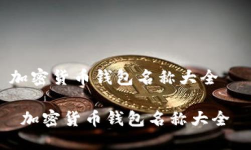 加密货币钱包名称大全

 加密货币钱包名称大全 