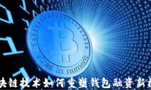 
区块链技术如何重塑钱包融资新模式