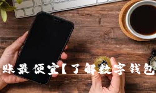 什么数字钱包转账最便宜？了解数字钱包转账费用与选项