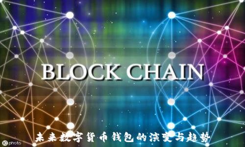   
未来数字货币钱包的演变与趋势