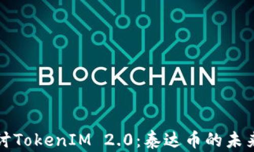 
深入探讨TokenIM 2.0：泰达币的未来与发展