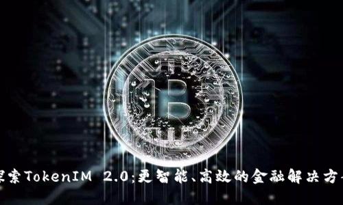 探索TokenIM 2.0：更智能、高效的金融解决方案