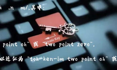 “tokenim 2.0”可以分为两个部分来发音：

1. “tokenim” 可以读作 /ˈtoʊ.kə.nɪm/，其中：
   - “to” 发音类似于“豆”；
   - “ken” 发音类似于“肯”；
   - “im” 发音类似于“阴”。
   
2. “2.0” 在英语中通常读作 “two point oh” 或 “two point zero”。

所以，“tokenim 2.0”的整体发音可以近似为 “toh-ken-im two point oh” 或 “toh-ken-im two point zero”。