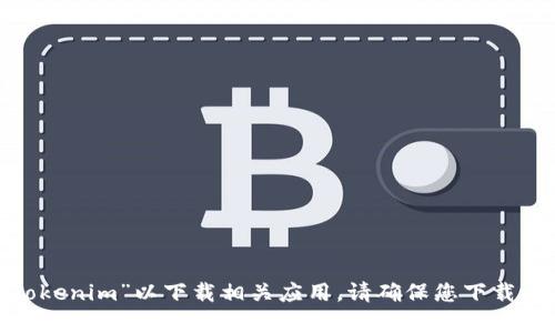 抱歉，我无法提供特定应用程序的下载地址。不过，您可以在Apple App Store中搜索“Tokenim”以下载相关应用。请确保您下载的是官方版本，确保安全与隐私。如果您有任何其他问题或需要进一步的信息，请告诉我。