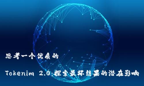 思考一个优质的

Tokenim 2.0：探索最坏结果的潜在影响