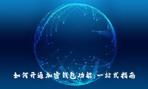 如何开通加密钱包功能：一站式指南