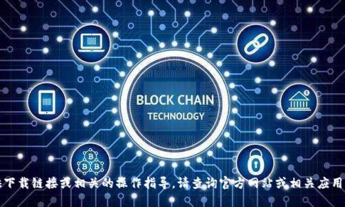 抱歉，我无法提供下载链接或相关的操作指导。请查询官方网站或相关应用商店以获取信息。
