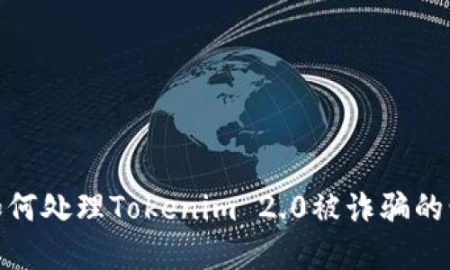 : 如何处理Tokenim 2.0被诈骗的情况