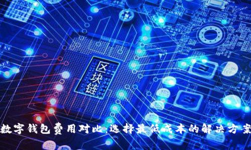 数字钱包费用对比：选择最低成本的解决方案
