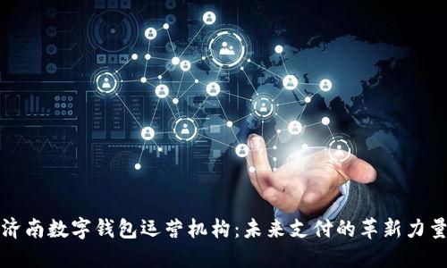 济南数字钱包运营机构：未来支付的革新力量