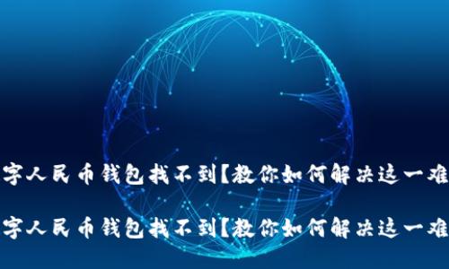 数字人民币钱包找不到？教你如何解决这一难题

数字人民币钱包找不到？教你如何解决这一难题