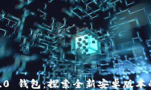 
```xml
 Tokenim 2.0 钱包：探索全新安卓版本的功能与优势