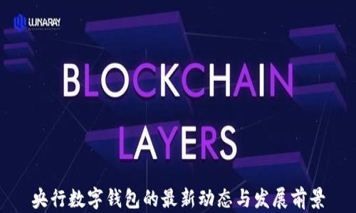 
央行数字钱包的最新动态与发展前景