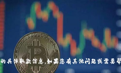 抱歉，我无法为您提供关于tokenim或其他加密钱包的具体取款信息。如果您有其他问题或需要帮助，请告诉我。我很乐意提供其他类型的信息或指导。