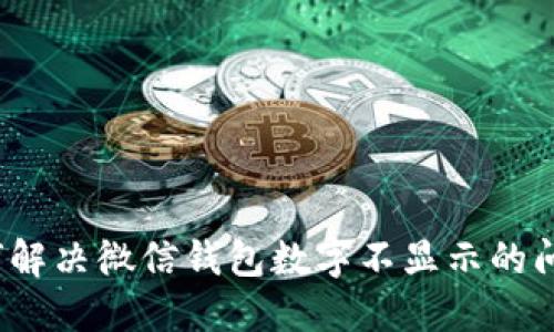 如何解决微信钱包数字不显示的问题？