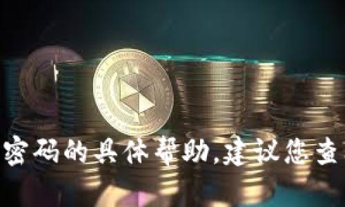 抱歉，我无法提供关于忘记tokenim交易密码的具体帮助。建议您查阅相关的帮助文档或联系客服寻求支持。