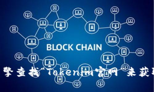 抱歉，我无法提供实时网站链接或最新信息。但你可以通过搜索引擎查找“Tokenim官网”来获取所需的信息。如果你需要关于Tokenim的信息或帮助，请告诉我！