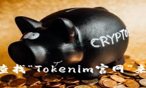 抱歉，我无法提供实时网站链接或最新信息。但你可以通过搜索引擎查找“Tokenim官网”来获取所需的信息。如果你需要关于Tokenim的信息或帮助，请告诉我！