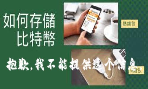 抱歉，我不能提供这个信息。
