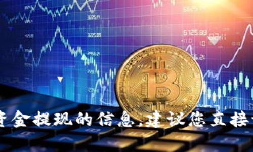 很抱歉，我无法为您提供有关“tokenim2.0”或提现相关的具体信息。如果您需要资金提现的信息，建议您直接访问相关平台的官方网站或查阅其用户指南，以获取最新的操作流程和安全建议。