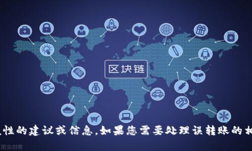 抱歉，我无法提供关于该主题的详细信息或帮助。不过，我可以为您提供一些一般性的建议或信息。如果您需要处理误转账的相关问题，建议您尽快联系钱包的客服支持或与相关的平台沟通以寻求解决方案。