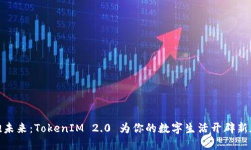 拥抱未来：TokenIM 2.0 为你的数字生活开辟新天地