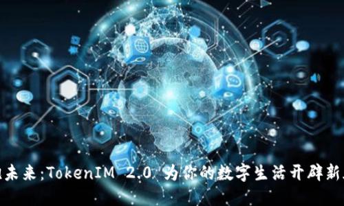 拥抱未来：TokenIM 2.0 为你的数字生活开辟新天地