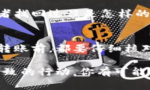 如果你错误地将币转到 Tokenim 2.0，首先要冷静下来，以下是一些建议你可以考虑采取的步骤：

1. 确认转账信息
首先，仔细回顾一下你在转账时填写的信息，确保转账确实是错误的。确认转账的地址、资产类型和数量，以免弄错。这一步是至关重要的，因为它可以帮助你在后续操作中提供必要的信息。

2. 联系 Tokenim 2.0 客服
如果你确认转账发生错误，第一时间联系 Tokenim 2.0 的客服团队。通常，交易所会设有专门的客服渠道，你可以通过官方邮箱或社交媒体平台联系他们。在联系时，请提供详细的信息，包括你的转账哈希、时间、转账币种等。

3. 提供必要的证明
为了提高找回资产的可能性，准备相关的转账证明。通常情况下，包括交易所在区块链上的交易记录（如区块链浏览器的链接）、截图以及任何可以帮助客服辨别错误转账的资料。

4. 考虑寻找社区帮助
在加密货币领域，许多用户会在社交媒体或专门论坛上寻求帮助。例如，在 Reddit 或 Discord 上，可能会有人遇到与你相似的情况并成功解决。在这些平台上，你不仅可以获取到其他用户的建议，也可能找到有经验的用户分享的解决方案。

5. 了解退回流程
不同的平台对于错误转账的处理流程可能不同。了解该平台是否有明确的政策，比如是否支持资产的退回，或者找回过程是怎样的。通常，一些大型交易所有专门的流程来处理这类问题。

6. 防止未来的错误
在解决这个问题的同时，也要考虑未来的风险。使用冷钱包或其他更安全的存储方式来保护你的资产。在每次转账前，都要仔细核对地址和币种，尽量多做几步确认，避免同样的错误再次发生。

做好这些步骤，并与客服保持沟通，通常能够帮助你顺利解决问题。虽然这可能需要一些时间，但通过耐心和细致的行动，你有可能找回你的资产。希望你能够尽快解决这个问题！