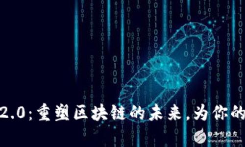 探索Tokenim 2.0：重塑区块链的未来，为你的数字资产启航！