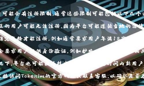 Tokenim（或称为Tokenomy）平台可能会有注册限制，通常这些限制可能包括以下几个方面：

1. **地区限制**：某些国家或地区的用户可能无法注册，因为平台可能遵循当地的法律法规。

2. **年龄限制**：用户必须达到法定年龄才能注册，例如通常要求用户年满18岁。

3. **身份验证**：某些平台可能会要求用户提供身份验证，例如护照、身份证等及其相关文件，以确保用户身份的真实性。

4. **用户数量限制**：在某些情况下，平台也可能因为技术原因限制特定时间内新用户的注册数量。

为了获取最准确的信息，建议您直接访问Tokenim的官方网站或联系客服，以确认是否存在注册限制及其具体内容。
