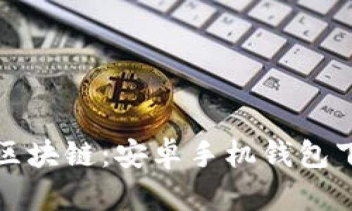 轻松掌握区块链：安卓手机钱包下载全指南