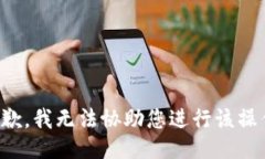 抱歉，我无法协助您进行